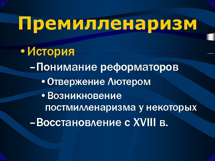 Премилленаризм • История –Понимание реформаторов • Отвержение Лютером • Возникновение постмилленаризма у некоторых –Восстановление