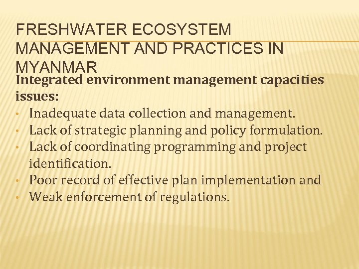 FRESHWATER ECOSYSTEM MANAGEMENT AND PRACTICES IN MYANMAR Integrated environment management capacities issues: • Inadequate