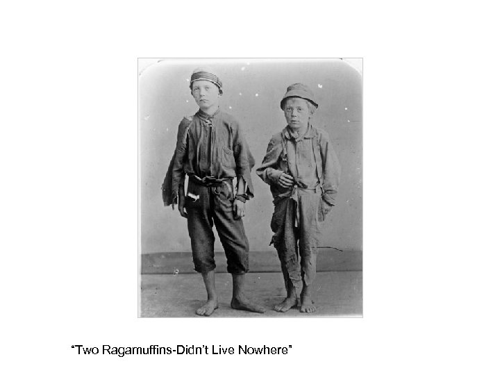 “Two Ragamuffins-Didn’t Live Nowhere” 