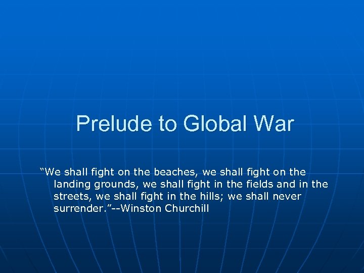 Prelude to Global War “We shall fight on the beaches, we shall fight on