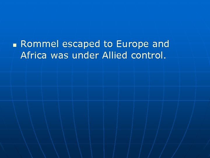 n Rommel escaped to Europe and Africa was under Allied control. 