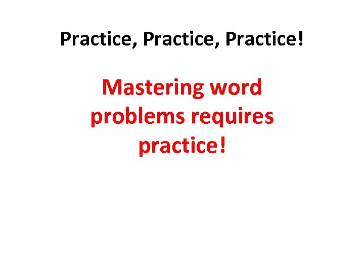 Practice, Practice! Mastering word problems requires practice! 