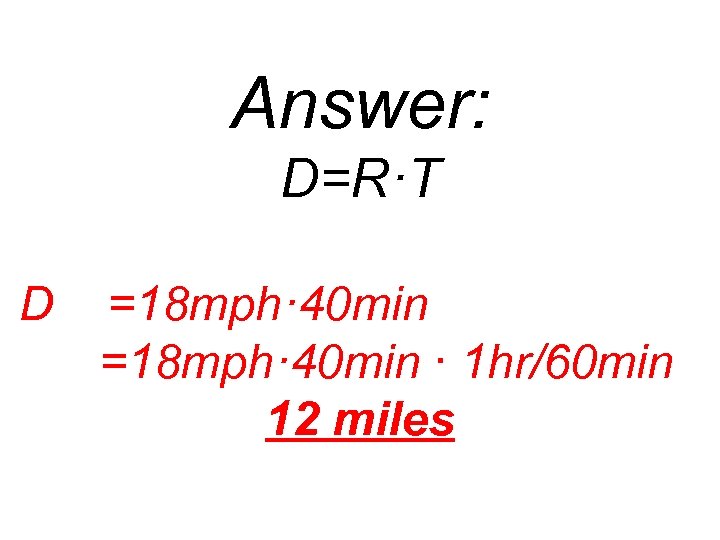 Answer: D=R·T D =18 mph· 40 min ∙ 1 hr/60 min 12 miles 