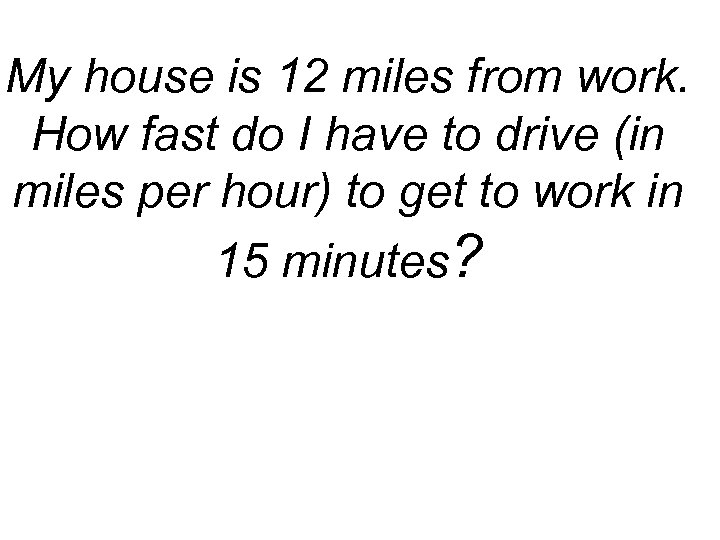 My house is 12 miles from work. How fast do I have to drive