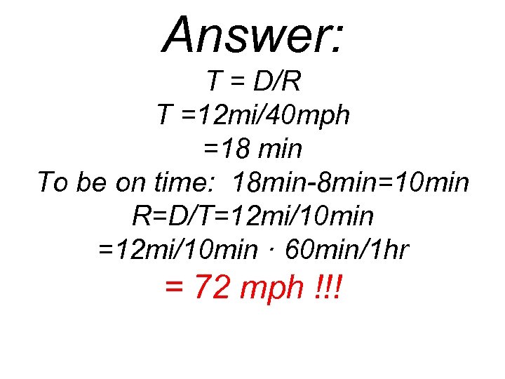 Answer: T = D/R T =12 mi/40 mph =18 min To be on time: