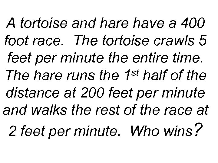 A tortoise and hare have a 400 foot race. The tortoise crawls 5 feet
