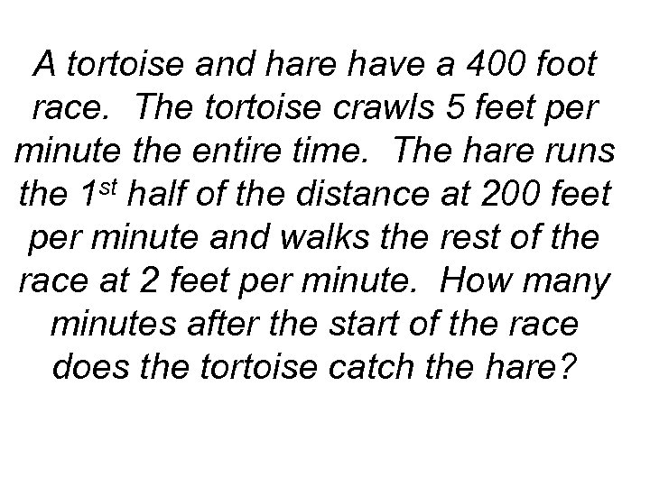 A tortoise and hare have a 400 foot race. The tortoise crawls 5 feet