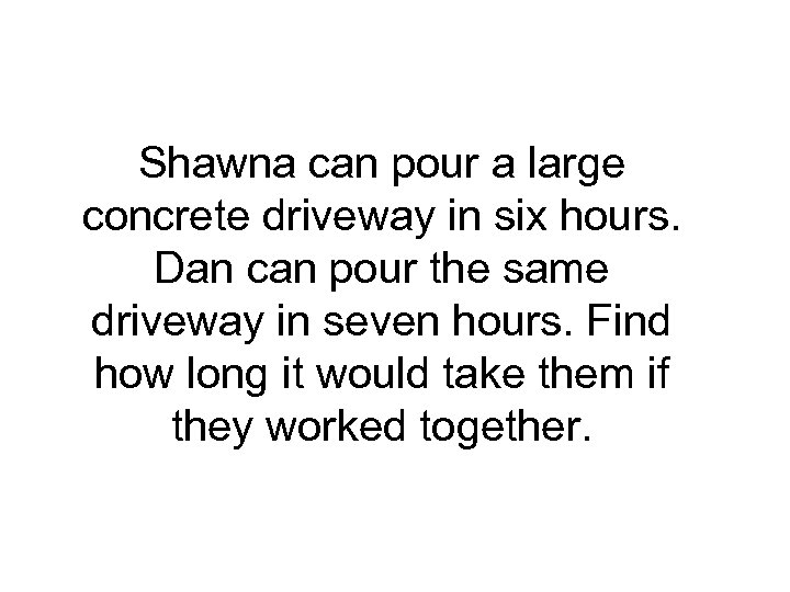 Shawna can pour a large concrete driveway in six hours. Dan can pour the