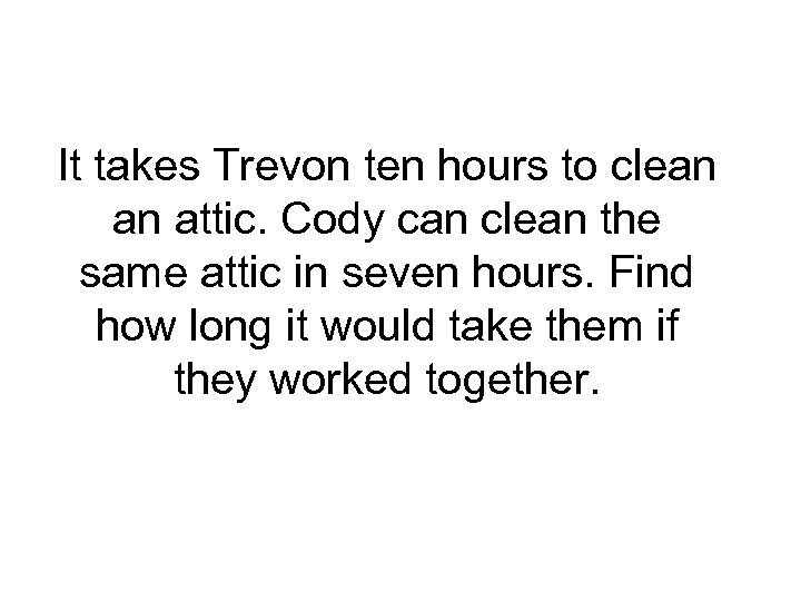 It takes Trevon ten hours to clean an attic. Cody can clean the same