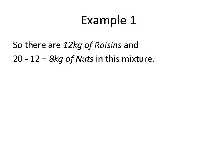 Example 1 So there are 12 kg of Raisins and 20 - 12 =