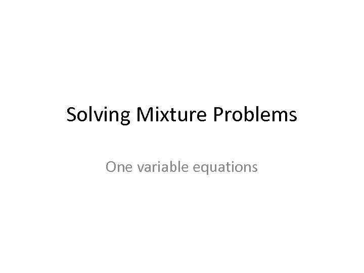 Solving Mixture Problems One variable equations 