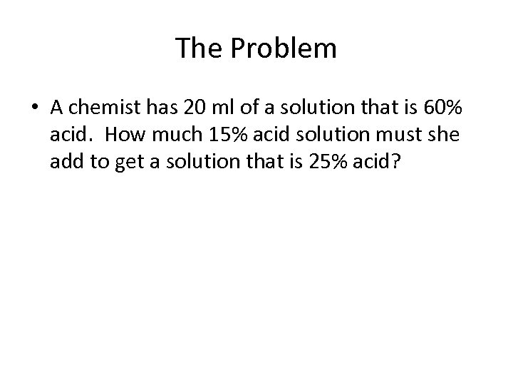 The Problem • A chemist has 20 ml of a solution that is 60%