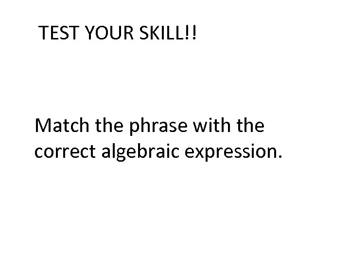 TEST YOUR SKILL!! Match the phrase with the correct algebraic expression. 