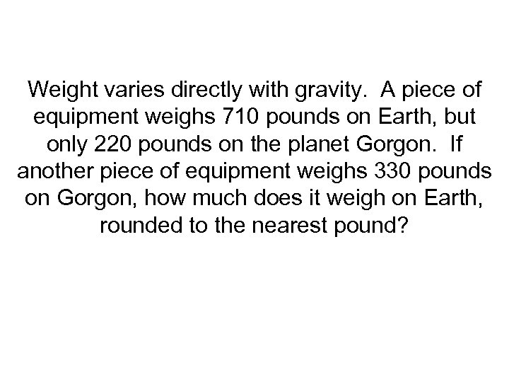 Weight varies directly with gravity. A piece of equipment weighs 710 pounds on Earth,