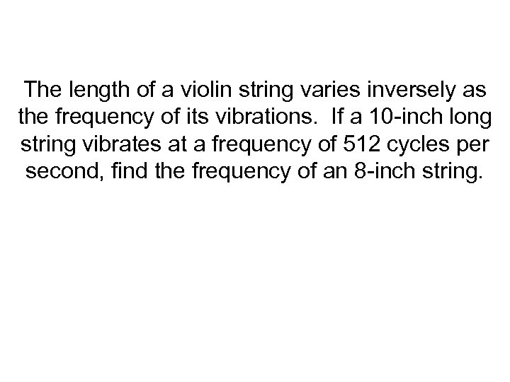 The length of a violin string varies inversely as the frequency of its vibrations.