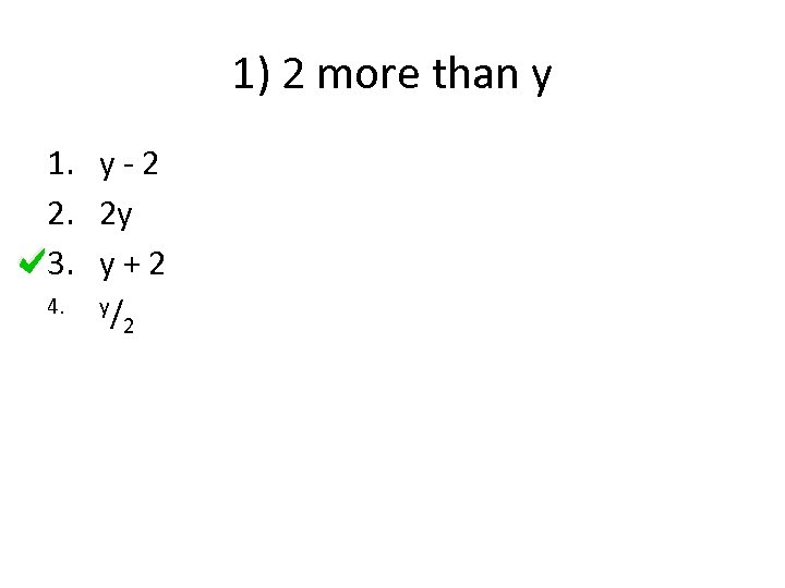 1) 2 more than y 1. y - 2 2. 2 y 3. y