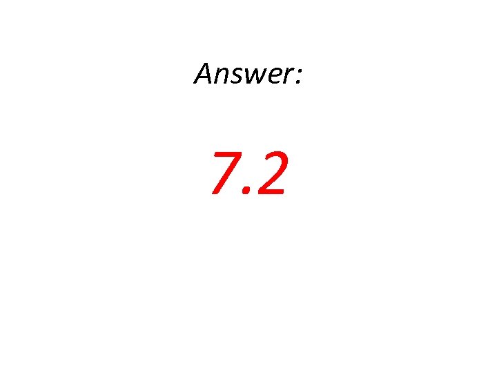 Answer: 7. 2 