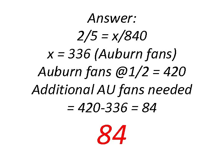 Answer: 2/5 = x/840 x = 336 (Auburn fans) Auburn fans @1/2 = 420