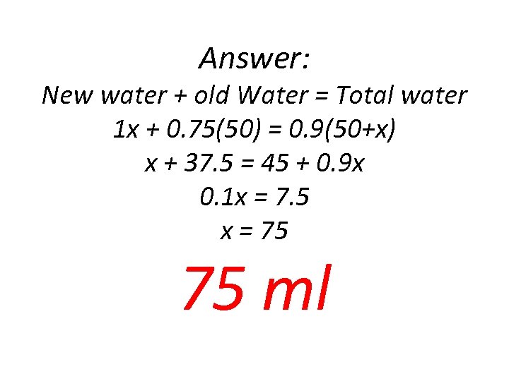 Answer: New water + old Water = Total water 1 x + 0. 75(50)