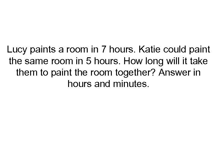 Lucy paints a room in 7 hours. Katie could paint the same room in