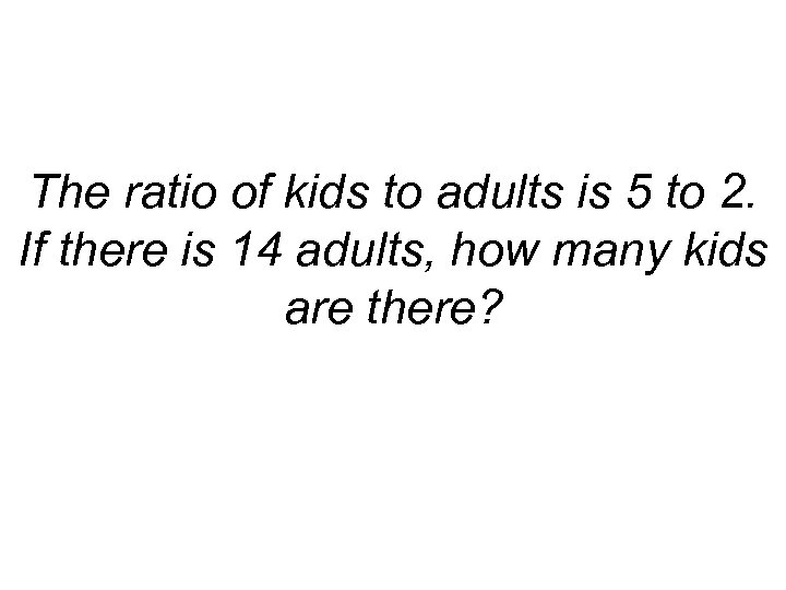 The ratio of kids to adults is 5 to 2. If there is 14