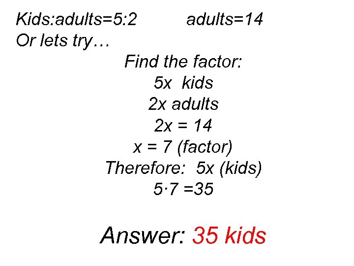 Kids: adults=5: 2 adults=14 Or lets try… Find the factor: 5 x kids 2