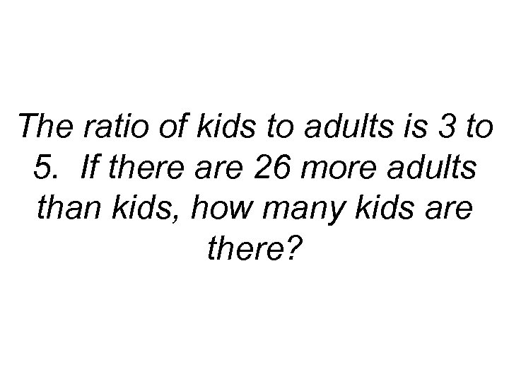 The ratio of kids to adults is 3 to 5. If there are 26