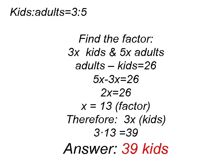 Kids: adults=3: 5 Find the factor: 3 x kids & 5 x adults –