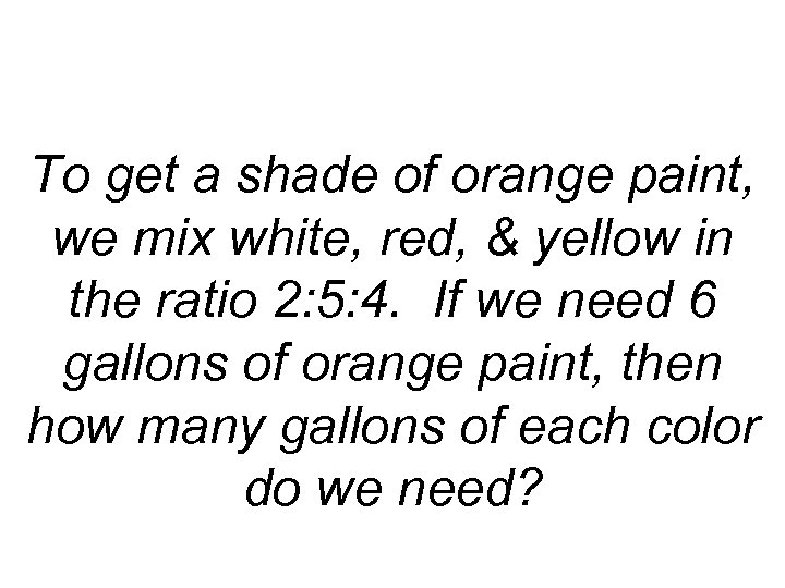 To get a shade of orange paint, we mix white, red, & yellow in