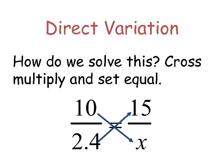 Direct Variation How do we solve this? Cross multiply and set equal. 