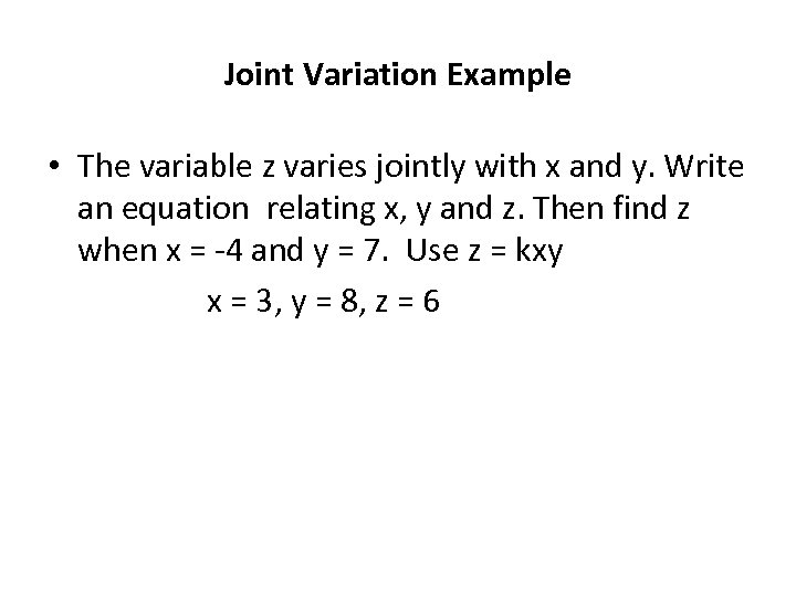 Joint Variation Example • The variable z varies jointly with x and y. Write