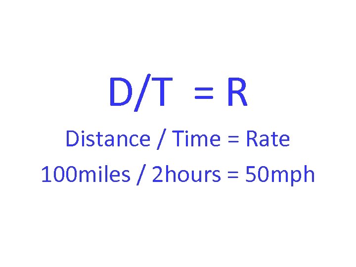 D/T = R Distance / Time = Rate 100 miles / 2 hours =