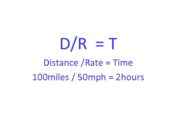 D/R = T Distance /Rate = Time 100 miles / 50 mph = 2