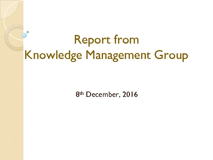 Report from Knowledge Management Group 8 th December, 2016 