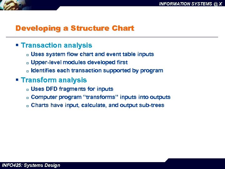 INFORMATION SYSTEMS @ X Developing a Structure Chart § Transaction analysis ¨ ¨ ¨