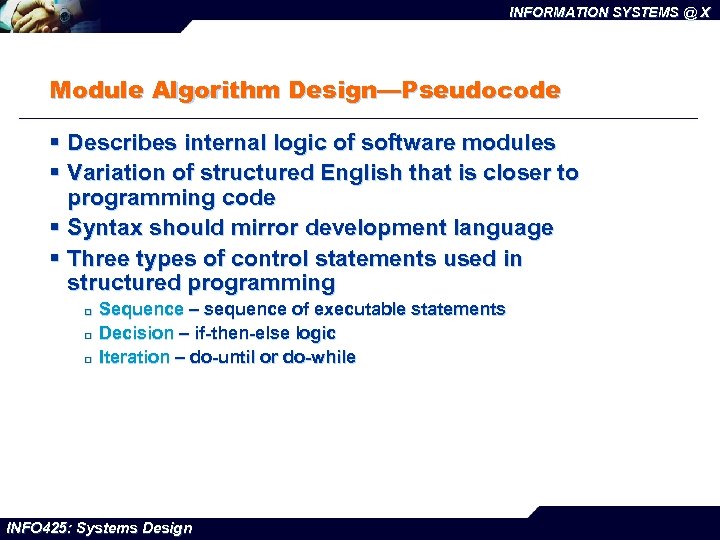 INFORMATION SYSTEMS @ X Module Algorithm Design—Pseudocode § Describes internal logic of software modules