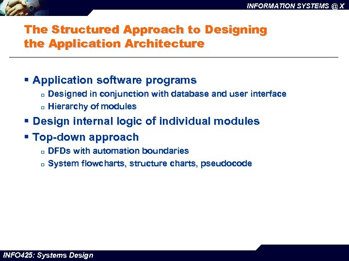 INFORMATION SYSTEMS @ X The Structured Approach to Designing the Application Architecture § Application