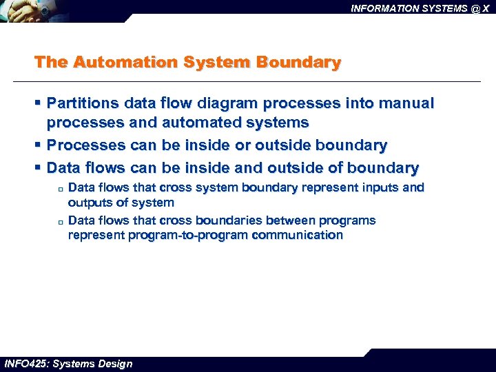 INFORMATION SYSTEMS @ X The Automation System Boundary § Partitions data flow diagram processes