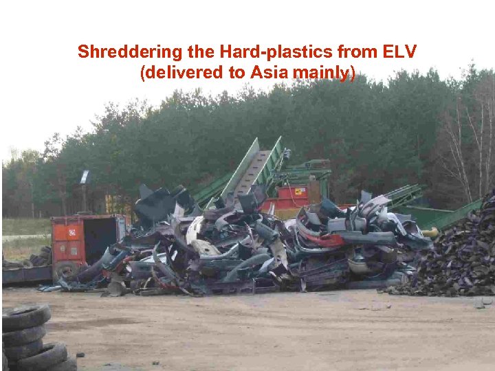 Shreddering the Hard-plastics from ELV (delivered to Asia mainly) 