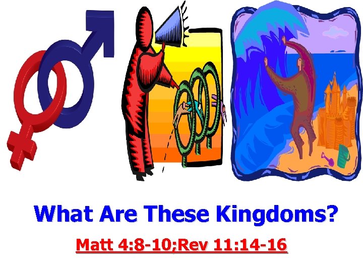 What Are These Kingdoms? Matt 4: 8 -10; Rev 11: 14 -16 
