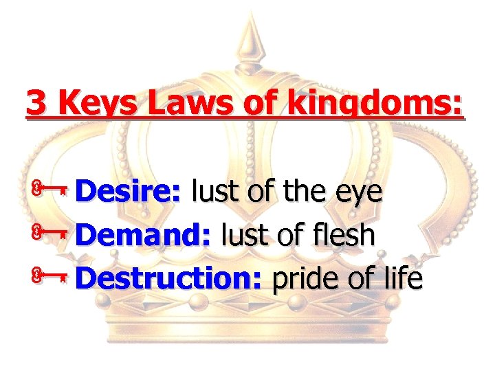 3 Keys Laws of kingdoms: ÑDesire: lust of the eye ÑDemand: lust of flesh