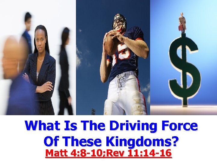 What Is The Driving Force Of These Kingdoms? Matt 4: 8 -10; Rev 11: