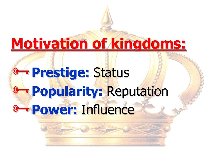 Motivation of kingdoms: ÑPrestige: Status ÑPopularity: Reputation ÑPower: Influence 