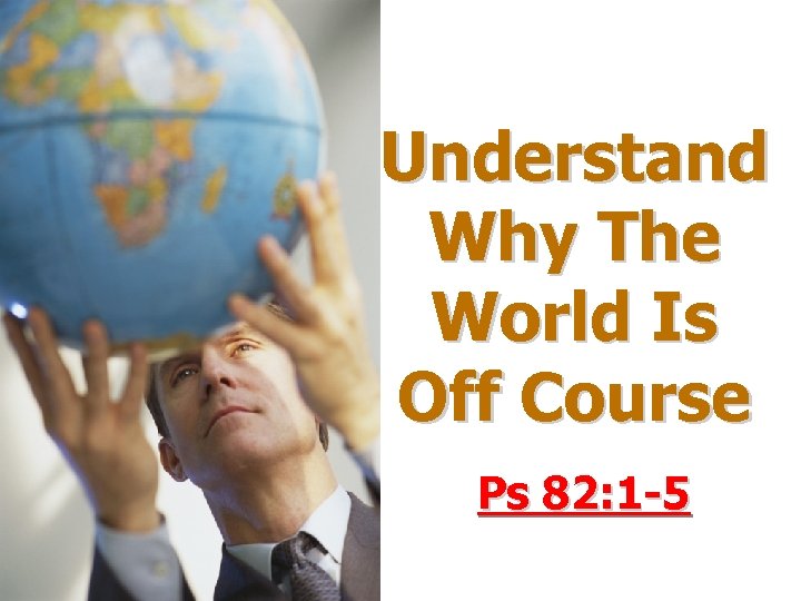 Understand Why The World Is Off Course Ps 82: 1 -5 