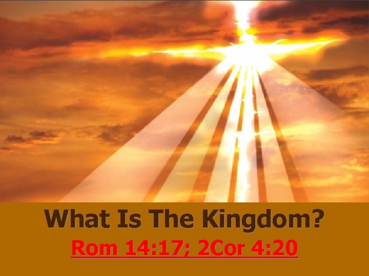 What Is The Kingdom? Rom 14: 17; 2 Cor 4: 20 