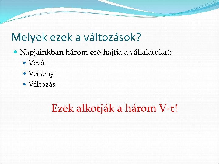 Melyek ezek a változások? Napjainkban három erő hajtja a vállalatokat: Vevő Verseny Változás Ezek