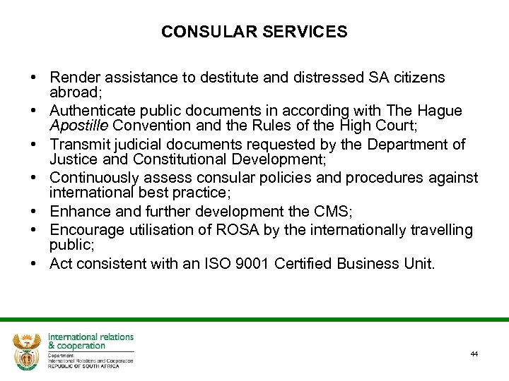 CONSULAR SERVICES • Render assistance to destitute and distressed SA citizens abroad; • Authenticate
