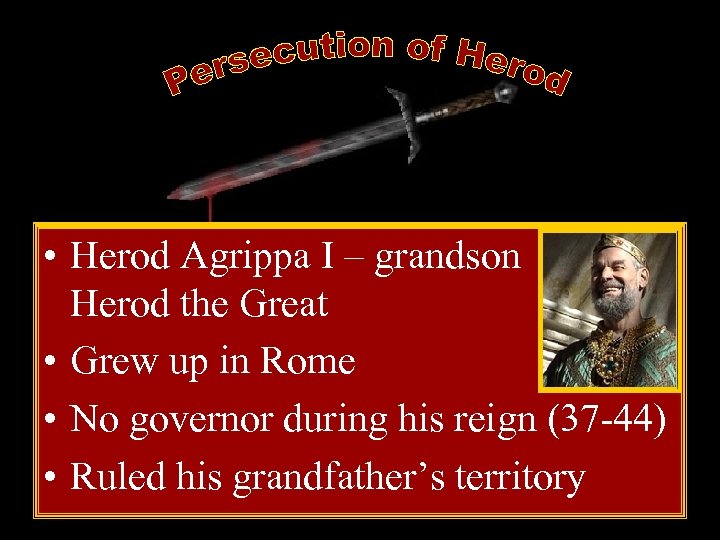  • Herod Agrippa I – grandson of Herod the Great • Grew up
