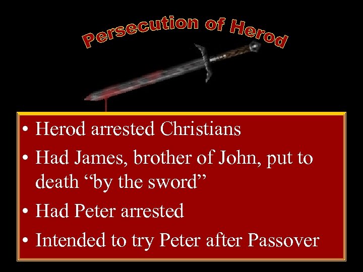  • Herod arrested Christians • Had James, brother of John, put to death