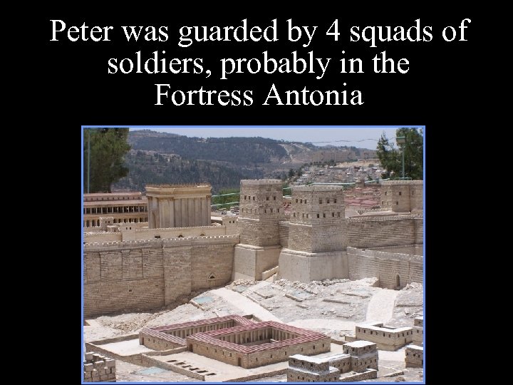 Peter was guarded by 4 squads of soldiers, probably in the Fortress Antonia 